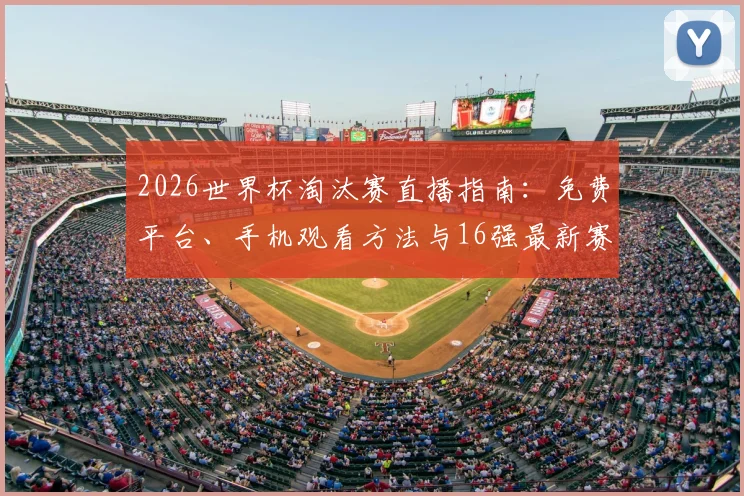 2026世界杯淘汰赛直播指南:免费平台、手机观看方法与16强最新赛程一览