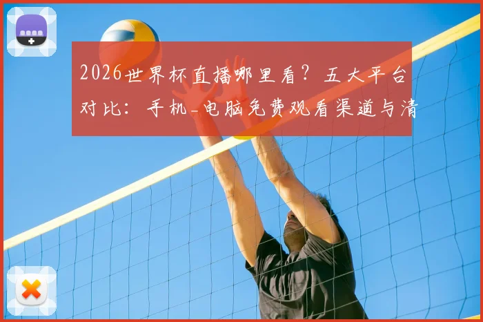 2026世界杯直播哪里看?五大平台对比:手机_电脑免费观看渠道与清晰度评测