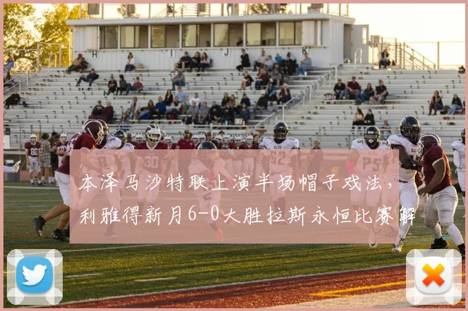 本泽马沙特联上演半场帽子戏法,利雅得新月6-0大胜拉斯永恒比赛解析