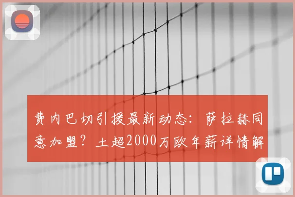 费内巴切引援最新动态：萨拉赫同意加盟？土超2000万欧年薪详情解析