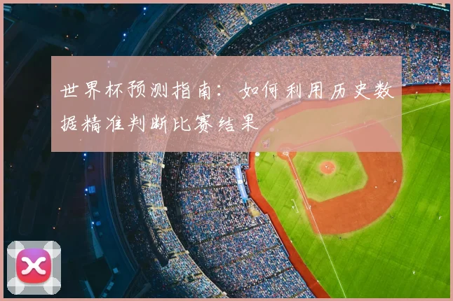 世界杯预测指南：如何利用历史数据精准判断比赛结果