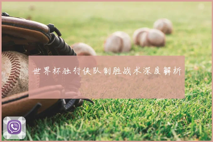 世界杯独行侠队制胜战术深度解析